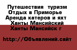 Путешествия, туризм Отдых в Приморье - Аренда катеров и яхт. Ханты-Мансийский,Ханты-Мансийск г.
